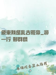原来我是乱古荒帝